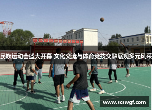 民族运动会盛大开幕 文化交流与体育竞技交融展现多元风采