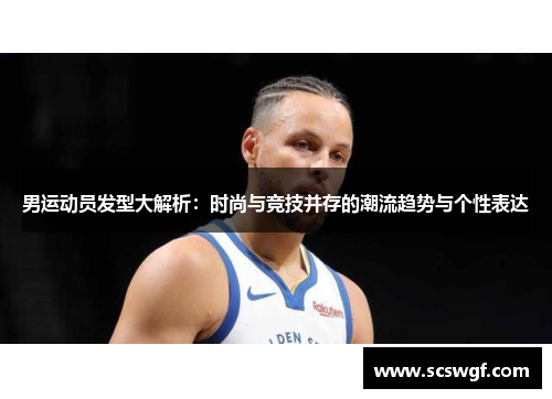 男运动员发型大解析：时尚与竞技并存的潮流趋势与个性表达