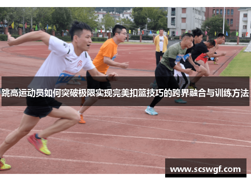 跳高运动员如何突破极限实现完美扣篮技巧的跨界融合与训练方法