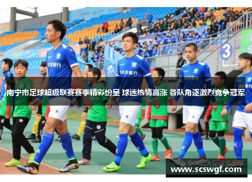 南宁市足球超级联赛赛季精彩纷呈 球迷热情高涨 各队角逐激烈竞争冠军