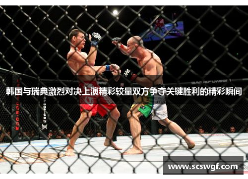 韩国与瑞典激烈对决上演精彩较量双方争夺关键胜利的精彩瞬间