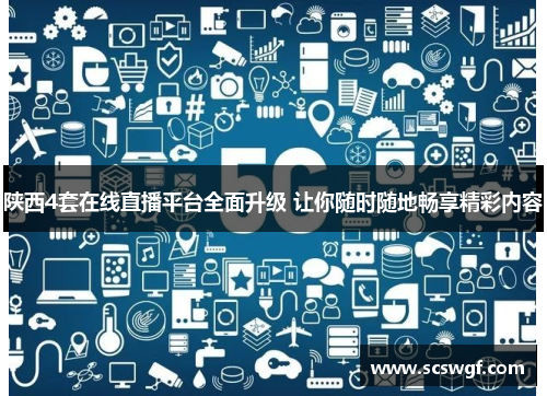 陕西4套在线直播平台全面升级 让你随时随地畅享精彩内容
