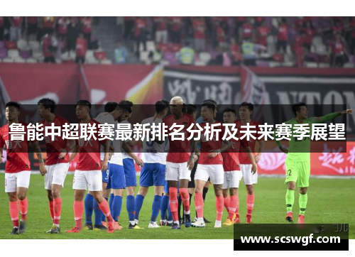 鲁能中超联赛最新排名分析及未来赛季展望